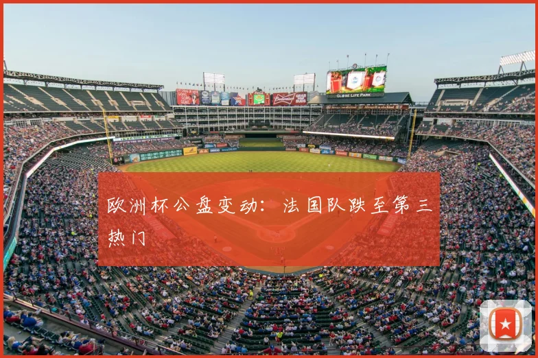 欧洲杯公盘变动:法国队跌至第三热门