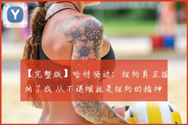 【完整版】哈特场边：纽约真正接纳了我 从不退缩就是纽约的精神