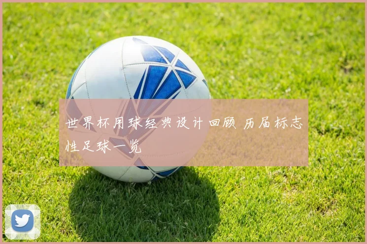 世界杯用球经典设计回顾 历届标志性足球一览