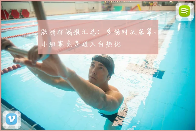 欧洲杯战报汇总：多场对决落幕，小组赛竞争进入白热化