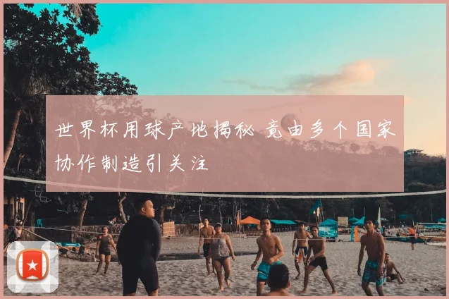 世界杯用球产地揭秘 竟由多个国家协作制造引关注