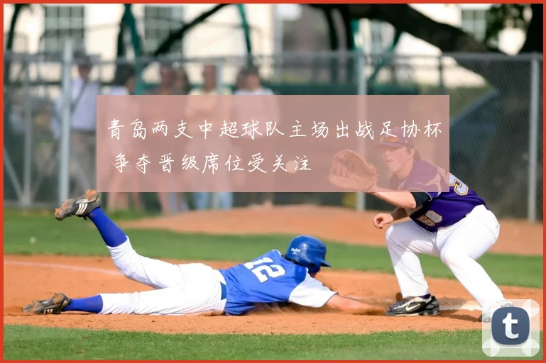 青岛两支中超球队主场出战足协杯 争夺晋级席位受关注