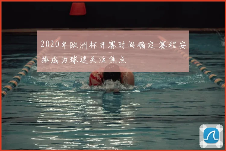 2020年欧洲杯开赛时间确定 赛程安排成为球迷关注焦点