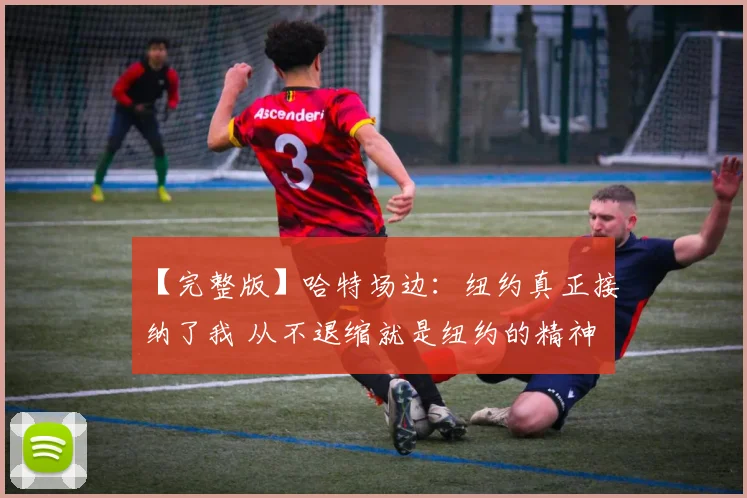 【完整版】哈特场边：纽约真正接纳了我 从不退缩就是纽约的精神