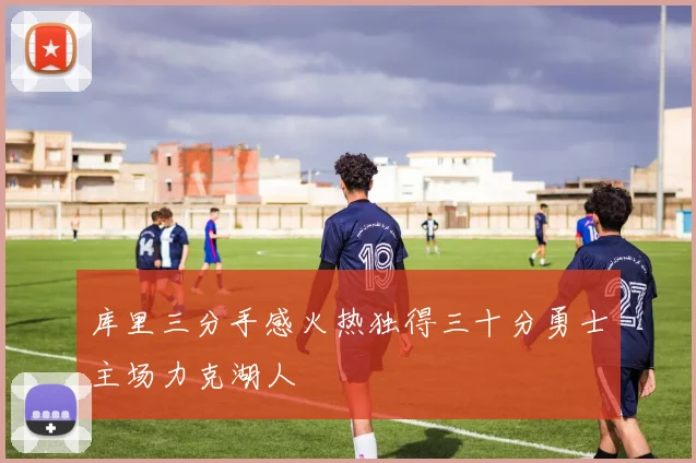 库里三分手感火热独得三十分勇士主场力克湖人