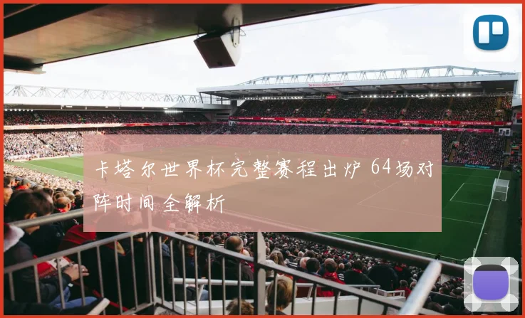 卡塔尔世界杯完整赛程出炉 64场对阵时间全解析