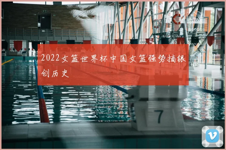 2022女篮世界杯中国女篮强势摘银创历史