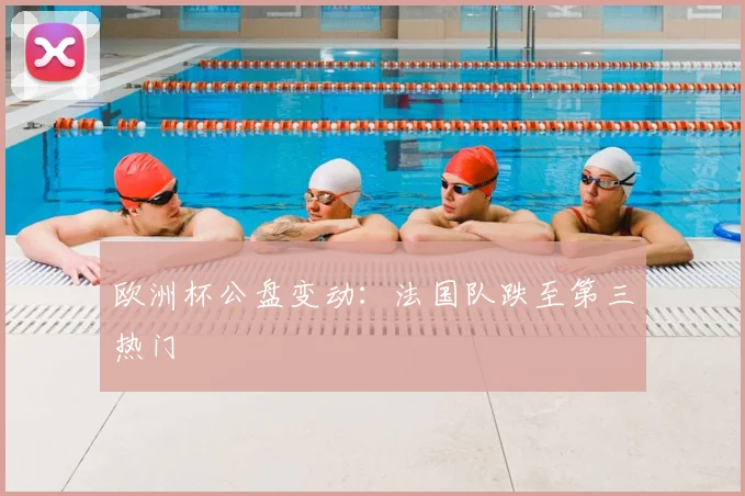 欧洲杯公盘变动：法国队跌至第三热门