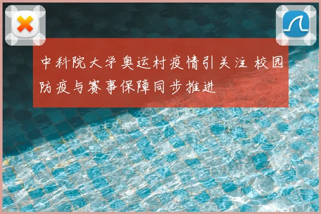 中科院大学奥运村疫情引关注 校园防疫与赛事保障同步推进