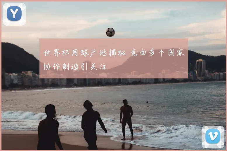 世界杯用球产地揭秘 竟由多个国家协作制造引关注