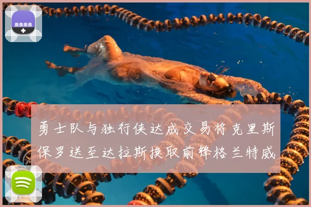 勇士队与独行侠达成交易将克里斯保罗送至达拉斯换取前锋格兰特威廉姆斯