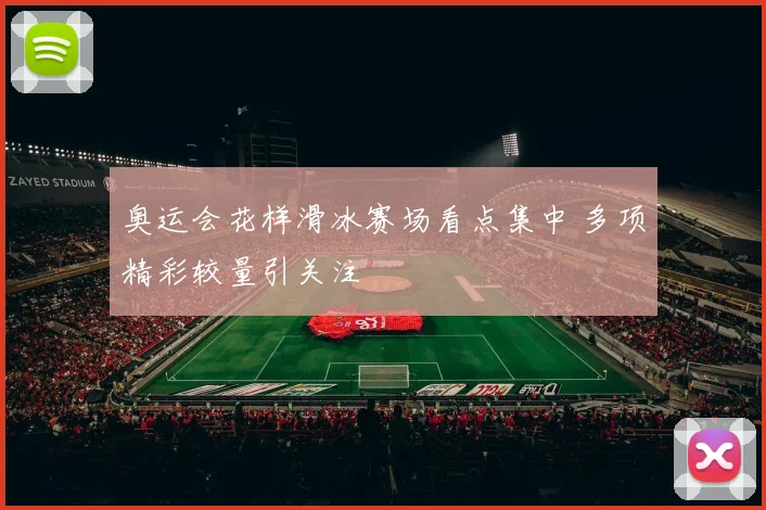奥运会花样滑冰赛场看点集中 多项精彩较量引关注