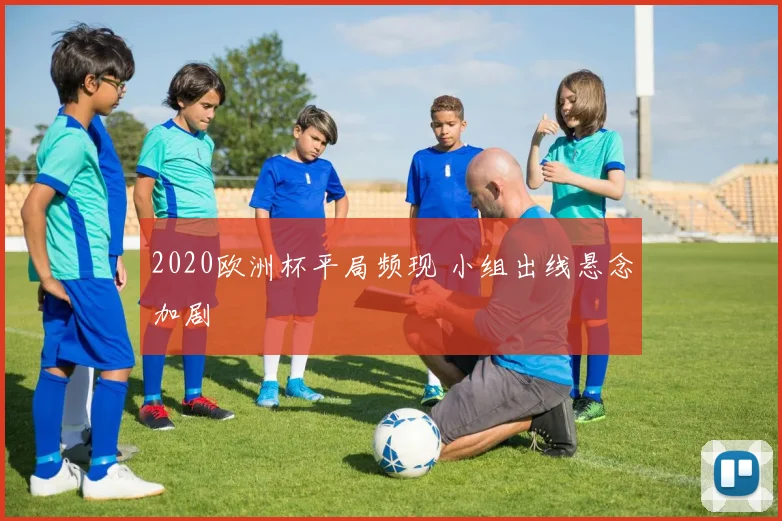 2020欧洲杯平局频现 小组出线悬念加剧