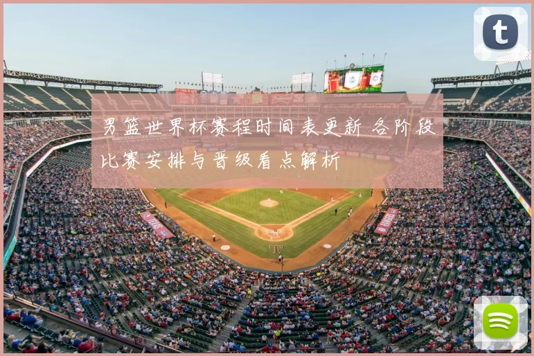 男篮世界杯赛程时间表更新 各阶段比赛安排与晋级看点解析