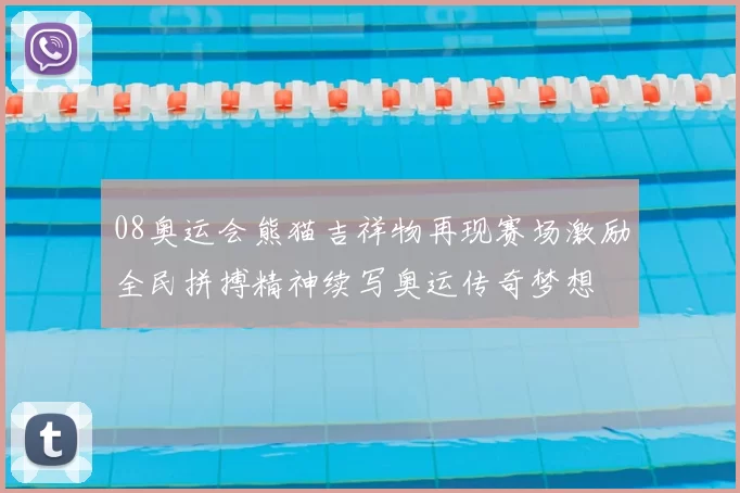 08奥运会熊猫吉祥物再现赛场激励全民拼搏精神续写奥运传奇梦想