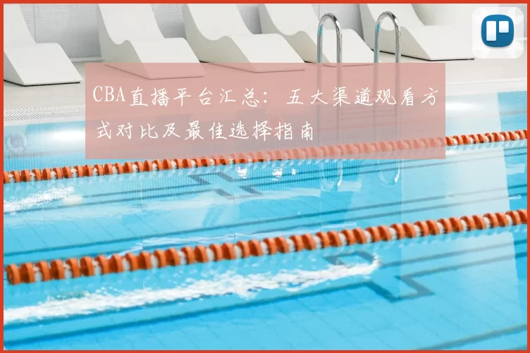 CBA直播平台汇总：五大渠道观看方式对比及最佳选择指南