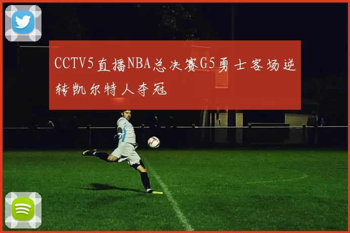CCTV5直播NBA总决赛G5勇士客场逆转凯尔特人夺冠