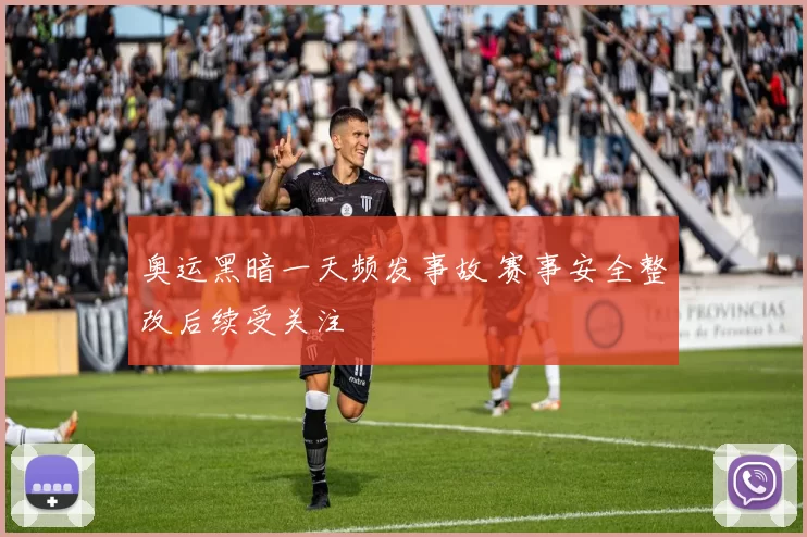 奥运黑暗一天频发事故 赛事安全整改后续受关注