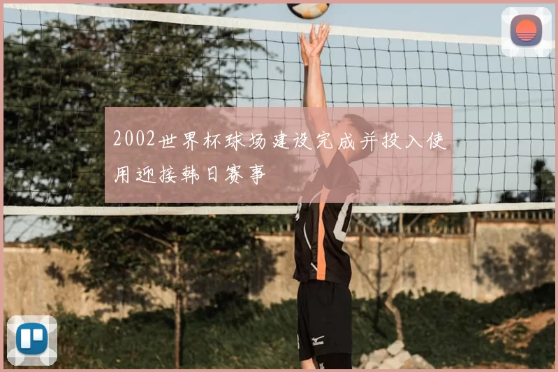 2002世界杯球场建设完成并投入使用迎接韩日赛事