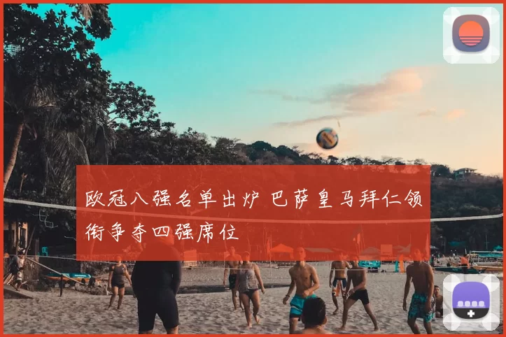 欧冠八强名单出炉 巴萨皇马拜仁领衔争夺四强席位