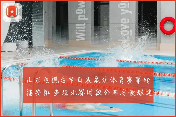 山东电视台节目表聚焦体育赛事转播安排 多场比赛时段公布方便球迷收看