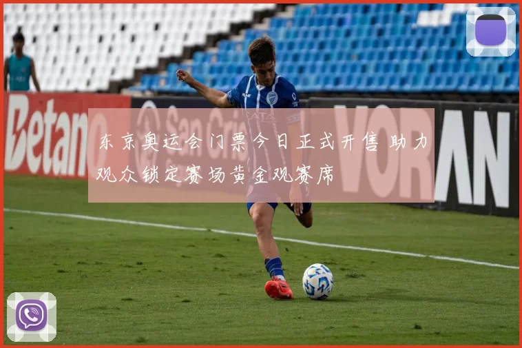 东京奥运会门票今日正式开售 助力观众锁定赛场黄金观赛席