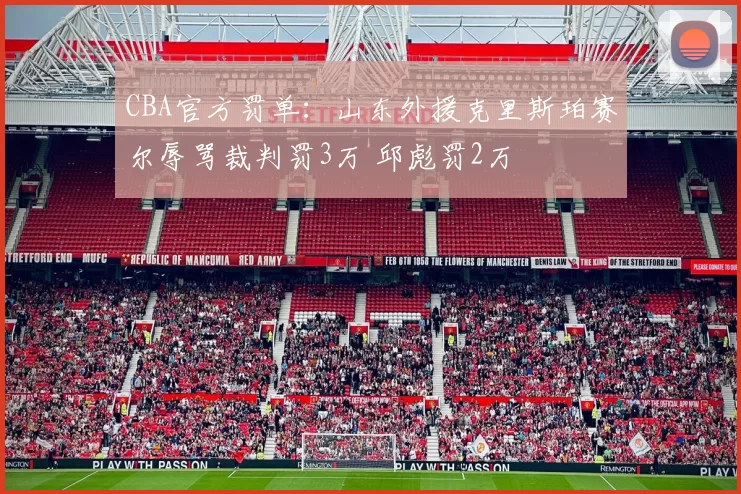 CBA官方罚单：山东外援克里斯珀赛尔辱骂裁判罚3万 邱彪罚2万