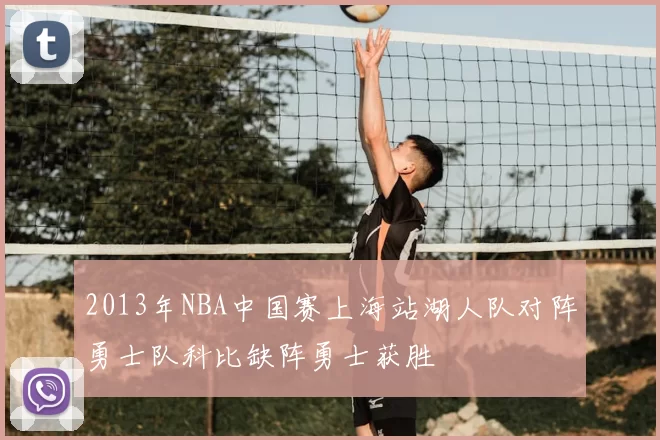 2013年NBA中国赛上海站湖人队对阵勇士队科比缺阵勇士获胜
