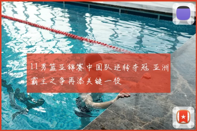 11男篮亚锦赛中国队逆转夺冠 亚洲霸主之争再添关键一役