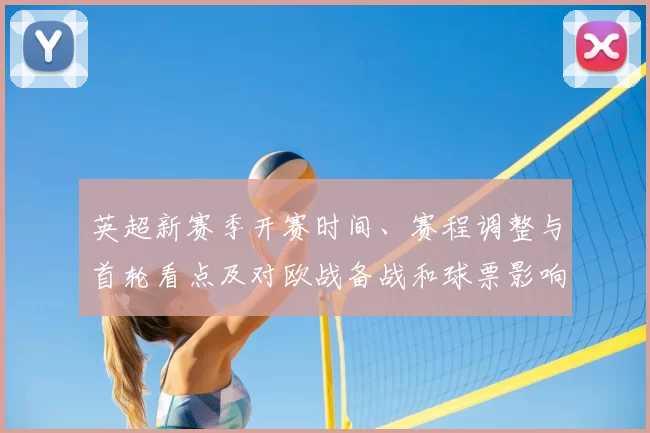 英超新赛季开赛时间、赛程调整与首轮看点及对欧战备战和球票影响