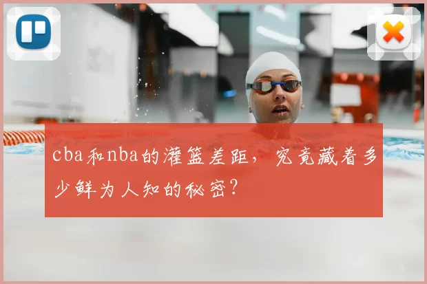 cba和nba的灌篮差距，究竟藏着多少鲜为人知的秘密？