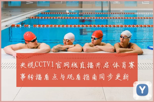 央视CCTV1官网线直播开启 体育赛事转播看点与观看指南同步更新