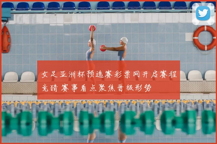 女足亚洲杯预选赛彩票网开启赛程竞猜 赛事看点聚焦晋级形势