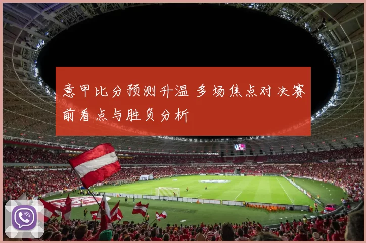 意甲比分预测升温 多场焦点对决赛前看点与胜负分析