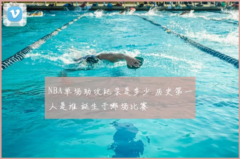 NBA单场助攻纪录是多少 历史第一人是谁 诞生于哪场比赛
