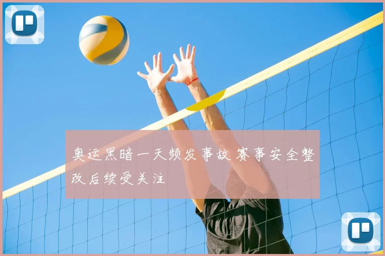 奥运黑暗一天频发事故 赛事安全整改后续受关注