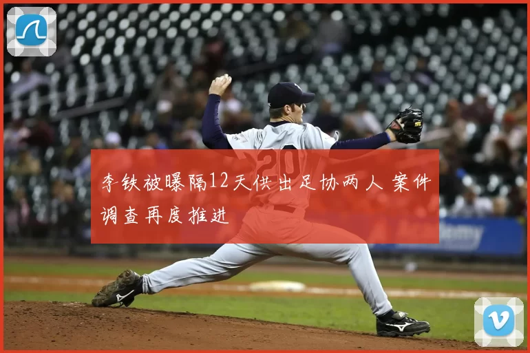 李铁被曝隔12天供出足协两人 案件调查再度推进