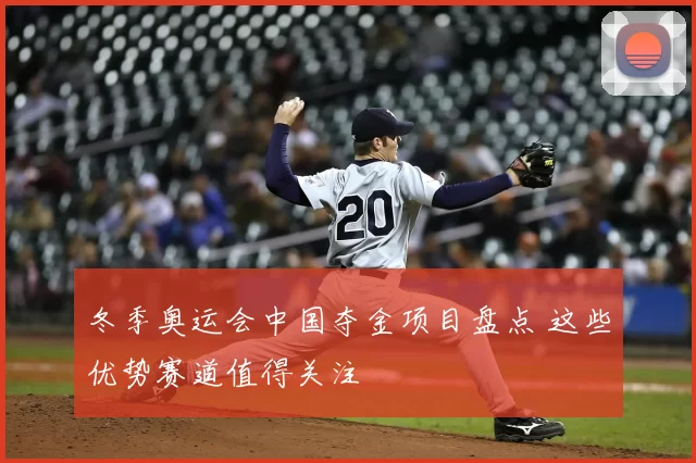 冬季奥运会中国夺金项目盘点 这些优势赛道值得关注