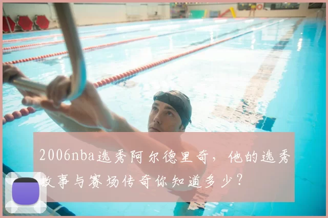 2006nba选秀阿尔德里奇，他的选秀故事与赛场传奇你知道多少？
