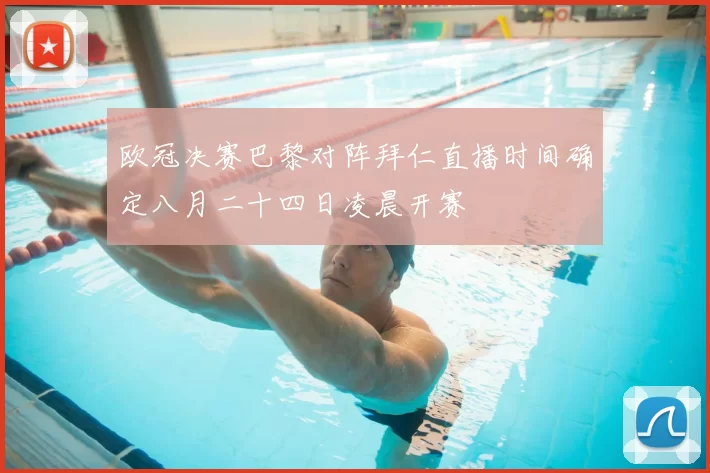 欧冠决赛巴黎对阵拜仁直播时间确定八月二十四日凌晨开赛