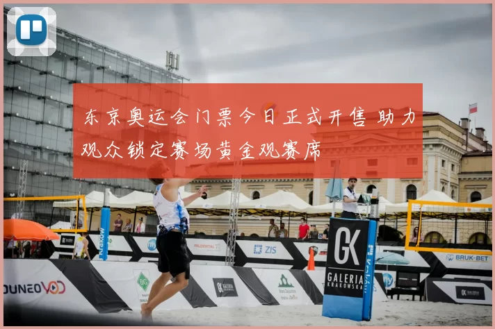 东京奥运会门票今日正式开售 助力观众锁定赛场黄金观赛席