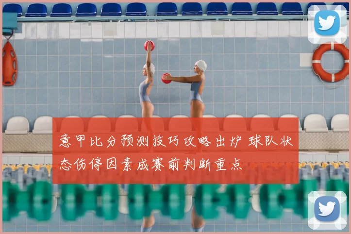 意甲比分预测技巧攻略出炉 球队状态伤停因素成赛前判断重点