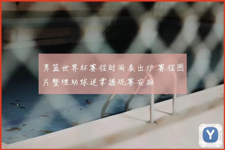 男篮世界杯赛程时间表出炉 赛程图片整理助球迷掌握观赛安排