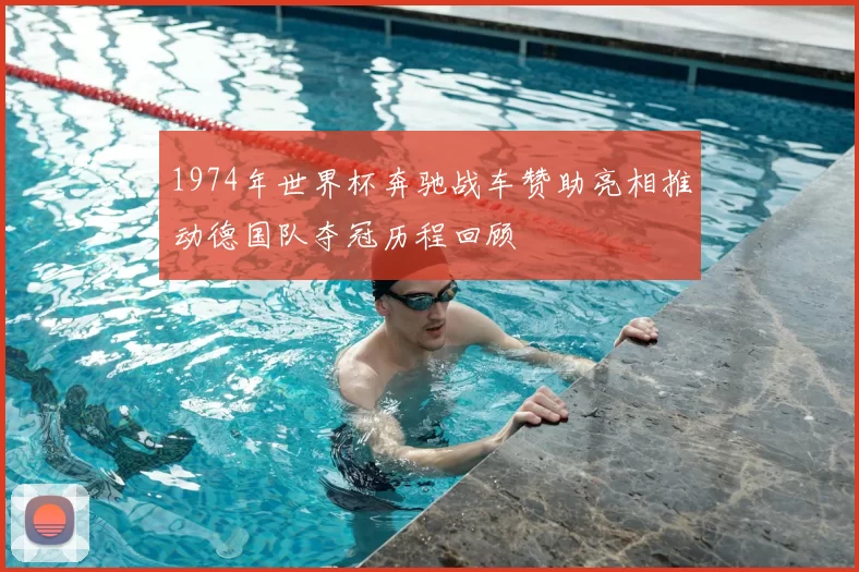 1974年世界杯奔驰战车赞助亮相推动德国队夺冠历程回顾