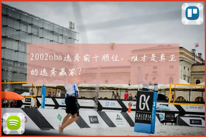 2002nba选秀前十顺位，谁才是真正的选秀赢家？