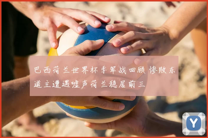 巴西荷兰世界杯季军战回顾 惨败东道主遭遇嘘声荷兰稳居前三