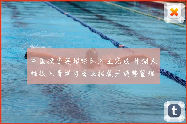 中国投资英超球队入主完成 计划大幅投入青训与商业拓展并调整管理层