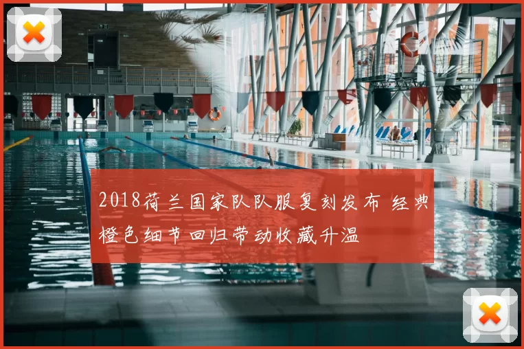 2018荷兰国家队队服复刻发布 经典橙色细节回归带动收藏升温