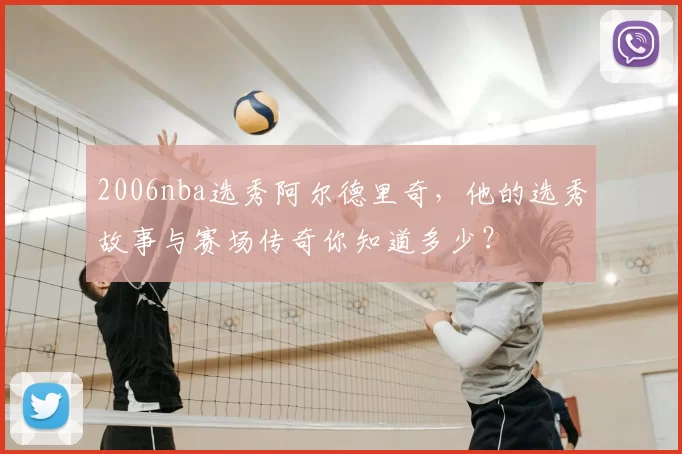 2006nba选秀阿尔德里奇，他的选秀故事与赛场传奇你知道多少？