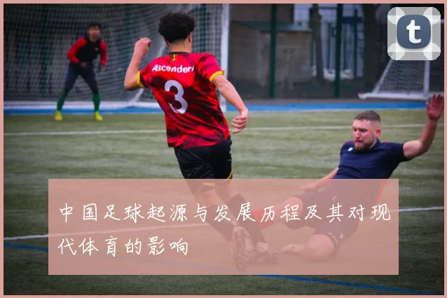 中国足球起源与发展历程及其对现代体育的影响